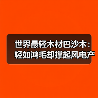 世界最轻木材巴沙木:轻如鸿毛却撑起风电产业半边天(图4) 世界最轻木材巴沙木:轻如鸿毛却撑起风电产业半边天(图4)