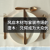 风靡木材与家装市场的唐木：凭何成为大众优选材种？（图3）