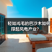 轻如鸿毛的巴沙木如何撑起风电产业?(图2) 轻如鸿毛的巴沙木如何撑起风电产业?(图2)