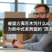 爱里古夷苏木凭什么成为新中式家具圈的 爱里古夷苏木凭什么成为新中式家具圈的