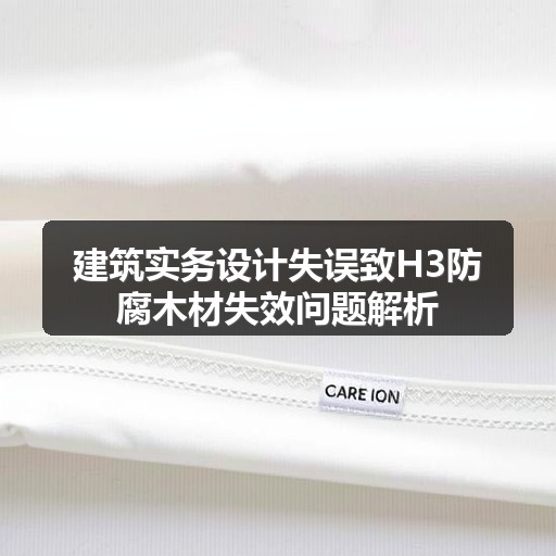 建筑实务设计失误致H3防腐木材失效问题解析(图1) 建筑实务设计失误致H3防腐木材失效问题解析(图1)
