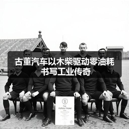 古董汽车以木柴驱动零油耗 书写工业传奇(图1)