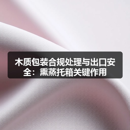 木质包装合规处理与出口安全:熏蒸托箱关键作用(图2) 木质包装合规处理与出口安全:熏蒸托箱关键作用(图2)