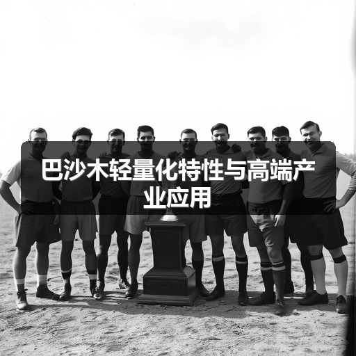 巴沙木轻量化特性与高端产业应用(图1)