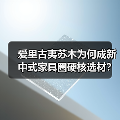 爱里古夷苏木为何成新中式家具圈硬核选材?(图2) 爱里古夷苏木为何成新中式家具圈硬核选材?(图2)