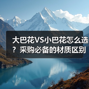 大巴花VS小巴花怎么选？采购必备的材质区别全解析（图4）
