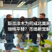 斯温漆木为何成北美黑胡桃平替？市场新宠解析（图4）