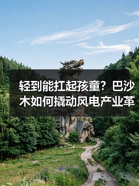 轻到能扛起孩童？巴沙木如何撬动风电产业革新（图3）