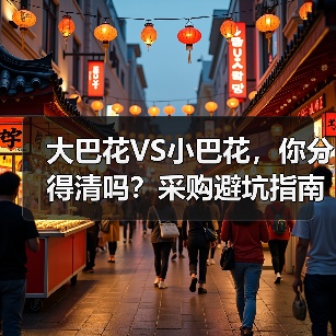 大巴花VS小巴花,你分得清吗?采购避坑指南(图2) 大巴花VS小巴花,你分得清吗?采购避坑指南(图2)