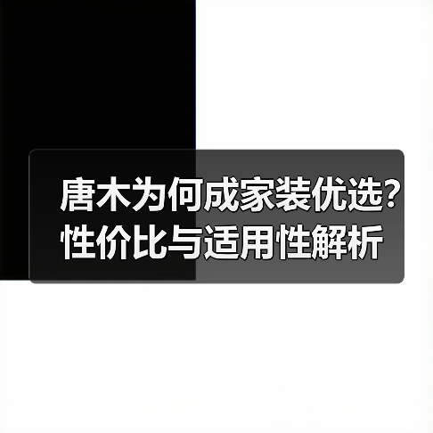 唐木为何成家装优选？性价比与适用性解析（图2）