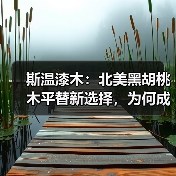 斯温漆木：北美黑胡桃木平替新选择，为何成为市场热捧？（图1）