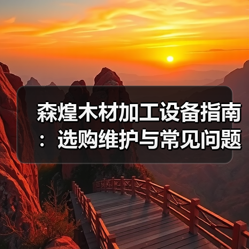 森煌木材加工设备指南:选购维护与常见问题解析(图1) 森煌木材加工设备指南:选购维护与常见问题解析(图1)