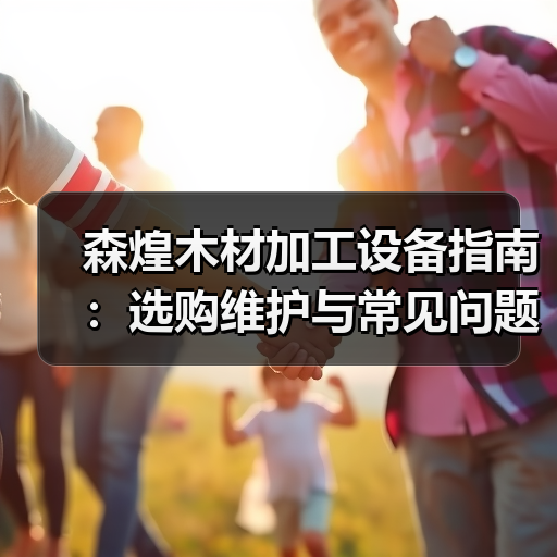 森煌木材加工设备指南:选购维护与常见问题解析(图3) 森煌木材加工设备指南:选购维护与常见问题解析(图3)