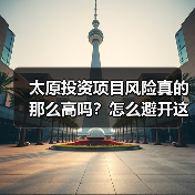 太原投资项目风险真的那么高吗?怎么避开这些坑?(图2) 太原投资项目风险真的那么高吗?怎么避开这些坑?(图2)